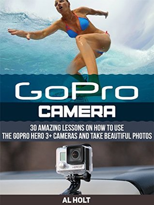 [f2e8c] %Read@ *Online~ GoPro Camera: 30 Amazing Lessons on How to Use the GoPro Hero 3  Cameras and Take Beautiful Photos (GoPro Camera, GoPro Camera books, Photography) - Al Holt %e.P.u.b%