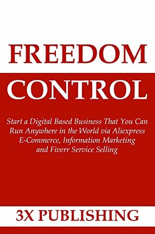 aae91] ^D.o.w.n.l.o.a.d# FREEDOM CONTROL: Start a Digital Based Business That You Can Run Anywhere in the World via Aliexpress E-Commerce, Information Marketing and Fiverr Service Selling - 3X PUBLISHING ^PDF@