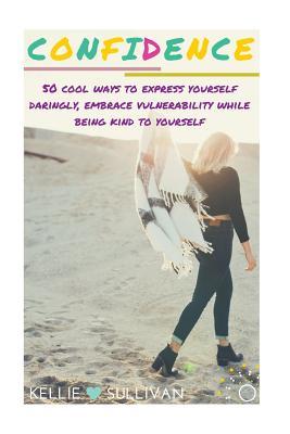 350d3] ~D.o.w.n.l.o.a.d^ Confidence: 50 Cool Ways to Express Yourself Daringly, Embrace Vulnerability While Being Kind to Yourself - Kellie Sullivan *PDF^