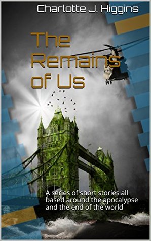[c9121] @F.u.l.l.@ *D.o.w.n.l.o.a.d@ The Remains of Us: A series of short stories all based around the apocalypse and the end of the world - Charlotte J. Higgins *e.P.u.b~