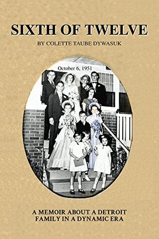 [86e00] *R.e.a.d* *O.n.l.i.n.e@ Sixth of Twelve: A Memoir About A Detroit Family In A Dynamic Era - Colette Dywasuk ^e.P.u.b#