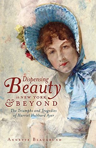 [d8071] ^Full@ ~Download@ Dispensing Beauty in New York and Beyond: The Triumphs and Tragedies of Harriet Hubbard Ayer - Annette Blaugrund ^P.D.F*