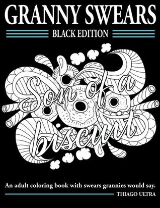 [44e6c] ^Read~ Granny Swears - Black Edition: An Adult Coloring Books with Swears Grannies Would Say: Swear Word Coloring Book - Thiago Ultra #e.P.u.b^