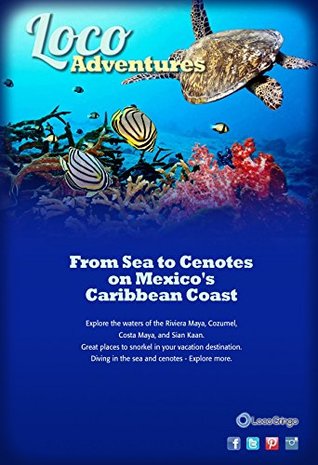 [f7494] %Read% Loco Adventures - From Sea to Cenotes on Mexico's Caribbean Coast: Diving and Snorkeling in the Riviera Maya and Costa Maya - Kay Walten *P.D.F*