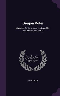 [5a1af] ~Read@ ^Online@ Oregon Voter: Magazine of Citizenship--For Busy Men and Women, Volume 14 - Anonymous #e.P.u.b~