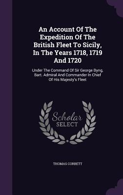 [51aaa] @Read~ An Account of the Expedition of the British Fleet to Sicily, in the Years 1718, 1719 and 1720: Under the Command of Sir George Byng, Bart. Admiral and Commander in Chief of His Majesty's Fleet - Thomas Corbett %e.P.u.b!