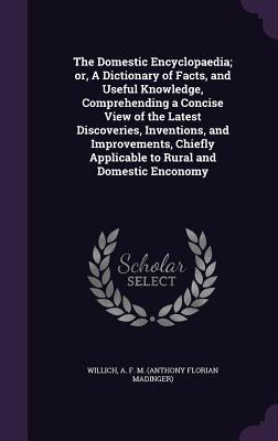 [8d610] ~R.e.a.d# The Domestic Encyclopaedia; Or, a Dictionary of Facts, and Useful Knowledge, Comprehending a Concise View of the Latest Discoveries, Inventions, and Improvements, Chiefly Applicable to Rural and Domestic Enconomy - Anthony F.M. Willich ^ePub~