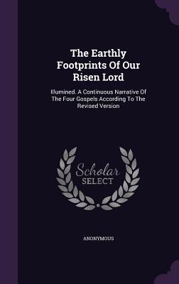 [0444c] @Read~ The Earthly Footprints of Our Risen Lord: Illumined. a Continuous Narrative of the Four Gospels According to the Revised Version - Anonymous *P.D.F^