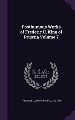 [f72c1] !Read@ Posthumous Works of Frederic II, King of Prussia Volume 7 - Frederick the Great ^e.P.u.b~