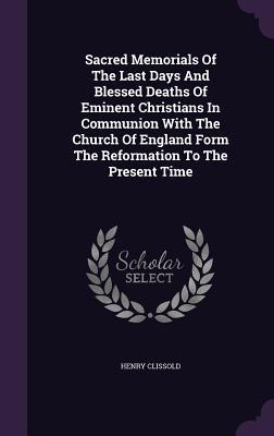 [88701] *Read# Sacred Memorials of the Last Days and Blessed Deaths of Eminent Christians in Communion with the Church of England Form the Reformation to the Present Time - Henry Clissold ~PDF%