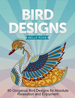 [e255c] ^F.u.l.l.% !D.o.w.n.l.o.a.d% Bird Designs: 80 Gorgeous Bird Designs for Absolute Relaxation and Enjoyment (bird designs, birds patterns, bird) - Belle Rose !e.P.u.b~
