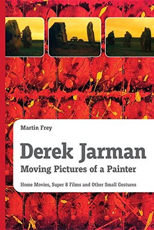 [13678] %Read# !Online% Derek Jarman - Moving Pictures of a Painter: Home Movies, Super 8 Films and Other Small Gestures - Martin Frey #P.D.F%