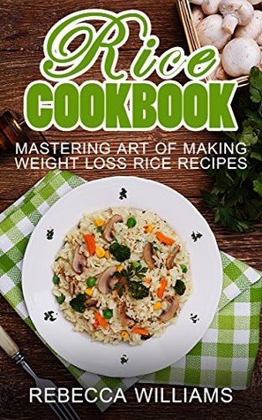 [bf75b] ~R.e.a.d* Rice Cookbook: Mastering Art of Making Weight Loss Rice Recipes - Rebecca Williams ^PDF@