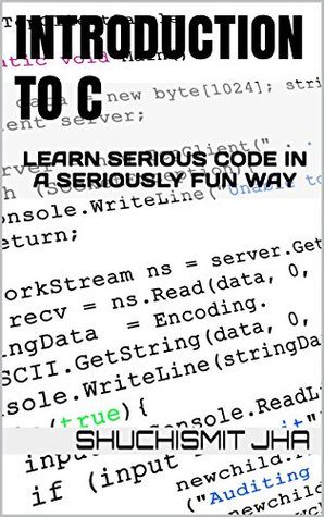 [c22ef] #R.e.a.d@ INTRODUCTION TO C: LEARN SERIOUS CODE IN A SERIOUSLY FUN WAY - SHUCHISMIT JHA @ePub^