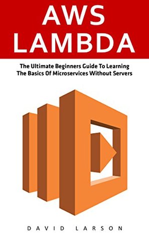 [d726e] @F.u.l.l.~ !D.o.w.n.l.o.a.d^ AWS Lambda: The Ultimate Beginners Guide To Learning The Basics Of Micro-services Without Servers (AWS Lambda, AWS Lambda For Beginners, Serverless Microservices) - David Larson #ePub~