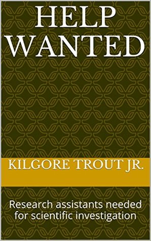 [6aa69] #Read@ HELP WANTED: Research assistants needed for scientific investigation - Kilgore Trout Jr. ^P.D.F^
