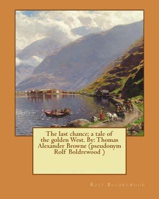 ddb6c] @D.o.w.n.l.o.a.d^ The Last Chance; A Tale of the Golden West. by: Thomas Alexander Browne (Pseudonym Rolf Boldrewood ) - Rolf Boldrewood @PDF~