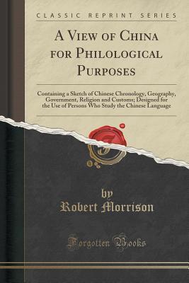 [1a4a3] !Read^ @Online~ A View of China for Philological Purposes: Containing a Sketch of Chinese Chronology, Geography, Government, Religion and Customs; Designed for the Use of Persons Who Study the Chinese Language (Classic Reprint) - Robert Morrison *ePub~