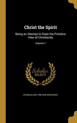[95d84] @Read@ %Online~ Christ the Spirit: Being an Attempt to State the Primitive View of Christianity; Volume 1 - Ethan Allen Hitchcock #PDF~