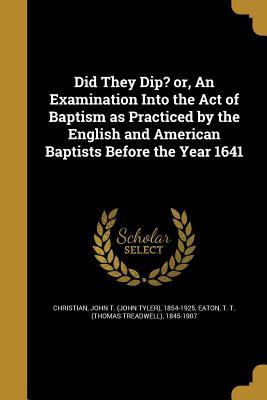 [ce564] ~R.e.a.d^ @O.n.l.i.n.e^ Did They Dip? Or, an Examination Into the Act of Baptism as Practiced by the English and American Baptists Before the Year 1641 - John T. Christian #e.P.u.b!