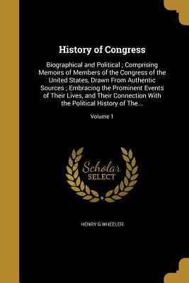 [6bcbc] ~Read# ~Online@ History of Congress: Biographical and Political; Comprising Memoirs of Members of the Congress of the United States, Drawn from Authentic Sources; Embracing the Prominent Events of Their Lives, and Their Connection with the Political History of The; - Henry G Wheeler #e.P.u.b*