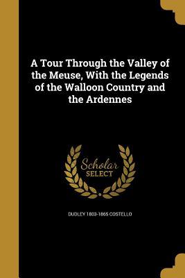 [ffe22] ~Full* !Download! A Tour Through the Valley of the Meuse, with the Legends of the Walloon Country and the Ardennes - Dudley Costello ~PDF*