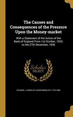 [017ab] !Read^ ^Online^ The Causes and Consequences of the Pressure Upon the Money-Market: With a Statement of the Action of the Bank of England from 1st October, 1833, to the 27th December, 1836 - J Horsley (John Horsley) 1779- Palmer *P.D.F~