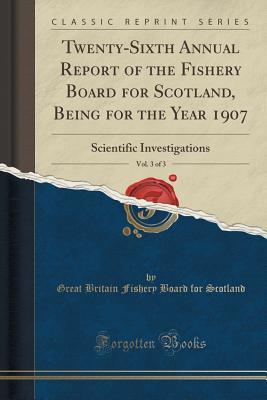 [f8073] %Full! @Download@ Twenty-Sixth Annual Report of the Fishery Board for Scotland, Being for the Year 1907, Vol. 3 of 3: Scientific Investigations (Classic Reprint) - Great Britain Fishery Board Fo Scotland ^e.P.u.b~