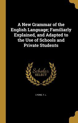 [951cc] *Read! A New Grammar of the English Language; Familiarly Explained, and Adapted to the Use of Schools and Private Students - T.L. Lyons ^PDF%