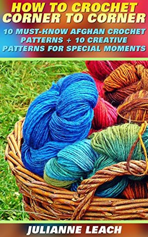 [06b0f] @Read% ^Online! How To Crochet Corner To Corner: 10 Must-Know Afghan Crochet Patterns   10 Creative Patterns For Special Moments: (Crochet Hook A, Crochet Accessories,  Patterns, Crochet Books, Easy Crocheting - Julianne Leach %PDF@