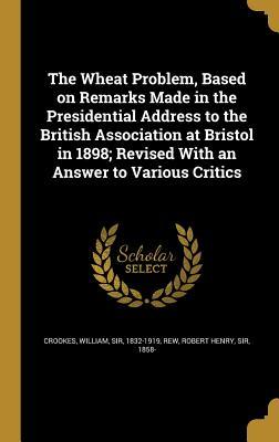 [8474b] ^Read~ ~Online^ The Wheat Problem, Based on Remarks Made in the Presidential Address to the British Association at Bristol in 1898; Revised with an Answer to Various Critics - William Crookes *e.P.u.b~