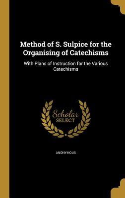 [b9fd0] ~Read% Method of S. Sulpice for the Organising of Catechisms: With Plans of Instruction for the Various Catechisms - Anonymous ~e.P.u.b~