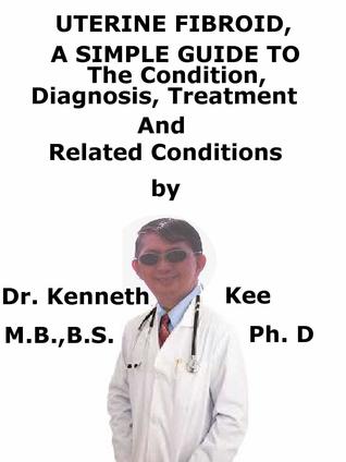 [41b82] ^Read% %Online# Uterine Fibroid, A Simple Guide To The Condition, Diagnosis, Treatment And Related Conditions - Kenneth Kee ~e.P.u.b%