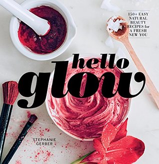 [c568e] *Full! #Download! Hello Glow: 150  Easy Natural Beauty Recipes for A Fresh New You - Stephanie Gerber *PDF@