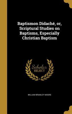 [ee129] ~Read@ Baptismon Didache, Or, Scriptural Studies on Baptisms, Especially Christian Baptism - William Bramley Moore %e.P.u.b^