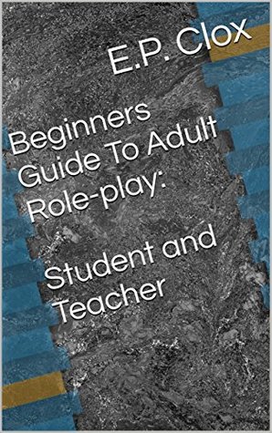 [68fe4] ~R.e.a.d# ~O.n.l.i.n.e% Beginners Guide To Adult Role-play: Student and Teacher - E.P. Clox ^e.P.u.b#