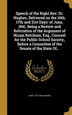 [1d316] #R.e.a.d% #O.n.l.i.n.e! Speech of the Right REV. Dr. Hughes, Delivered on the 16th, 17th and 21st Days' of June, 1841. Being a Review and Refutation of the Argument of Hiram Ketchum, Esq., Counsel for the Public School Society, Before a Committee of the Senate of the State Of - John 1797-1864 Hughes *PDF~