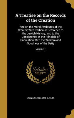 [583d6] %R.e.a.d% A Treatise on the Records of the Creation: And on the Moral Attributes of the Creator; With Particular Reference to the Jewish History, and to the Consistency of the Principle of Population with the Wisdom and Goodness of the Deity; Volume 1 - John Bird Sumner #e.P.u.b@