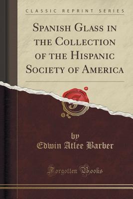 [35de1] #R.e.a.d~ Spanish Glass in the Collection of the Hispanic Society of America (Classic Reprint) - Edwin Atlee Barber *PDF~