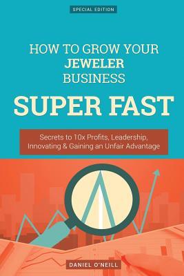 [766e4] @F.u.l.l.! @D.o.w.n.l.o.a.d% How to Grow Your Jeweler Business Super Fast: Secrets to 10x Profits, Leadership, Innovation & Gaining an Unfair Advantage - Daniel O'Neill ^PDF!