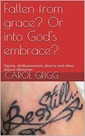 [33951] %Read~ %Online! Fallen from grace? Or into God's embrace?: Dignity, disillusionment, divorce and other devout dilemmas - Carol Grigg @ePub^
