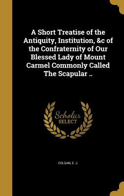 [1b3fa] #Download* A Short Treatise of the Antiquity, Institution, &C of the Confraternity of Our Blessed Lady of Mount Carmel Commonly Called the Scapular .. - R.J. Colgan @P.D.F~