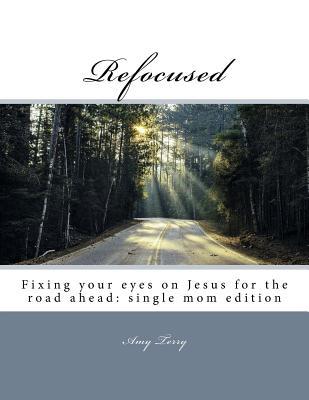 [0f6bf] %R.e.a.d@ !O.n.l.i.n.e@ Refocused: Fixing your eyes on Jesus for the road ahead: single mom edition - Amy Terry !e.P.u.b@