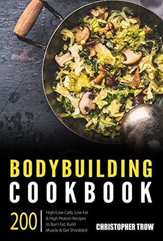 [2f8f0] *F.u.l.l.~ @D.o.w.n.l.o.a.d@ Bodybuilding Cookbook: 200 High/Low Carb, Low Fat & High Protein Recipes to Burn Fat, Build Muscle & Get Shredded (Weight Training, Strength Training, Muscle Meals, Fitness Nutrition Book 1) - Christopher Trow !PDF!
