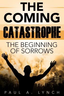 ad113] #D.o.w.n.l.o.a.d^ The Coming Catastrophe: The Beginning of Sorrows - Paul A Lynch %ePub%