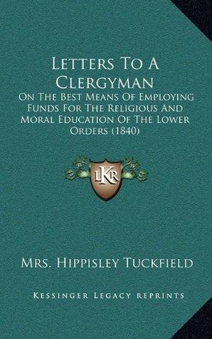 6c226] #D.o.w.n.l.o.a.d# Letters to a Clergyman: On the Best Means of Employing Funds for the Religious and Moral Education of the Lower Orders (1840) - Mrs Hippisley Tuckfield @e.P.u.b%