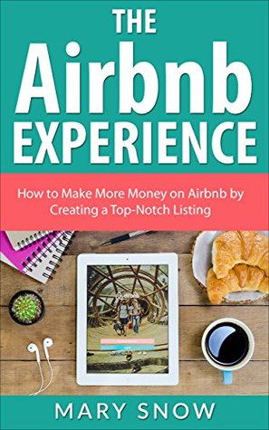 [478b6] ^Read# The Airbnb Experience: How To Make More Money On Airbnb By Creating A Top-Notch Airbnb Listing (Airbnb, Hosting, Renting your Home, Vacation Rental, Bed and Breakfast Book 1) - Mary Snow ^e.P.u.b^