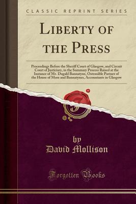 [1ff72] ^F.u.l.l.@ ^D.o.w.n.l.o.a.d^ Liberty of the Press: Proceedings Before the Sheriff Court of Glasgow, and Circuit Court of Justiciary, in the Summary Process Raised at the Instance of Mr. Dugald Bannatyne, Ostensible Partner of the House of More and Bannatynes, Accountants in Glasgow - David Mollison ^P.D.F@