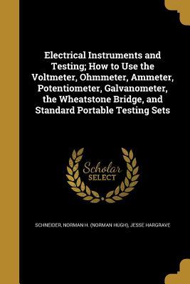 [c5d1f] #Download! Electrical Instruments and Testing; How to Use the Voltmeter, Ohmmeter, Ammeter, Potentiometer, Galvanometer, the Wheatstone Bridge, and Standard Portable Testing Sets - Jesse Hargrave *PDF~