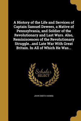 [36ea8] #Download% A History of the Life and Services of Captain Samuel Dewees, a Native of Pennsylvania, and Soldier of the Revolutionary and Last Wars. Also, Reminiscences of the Revolutionary Struggleand Late War with Great Britain. in All of Which He Was - John Smith Hanna ~ePub*